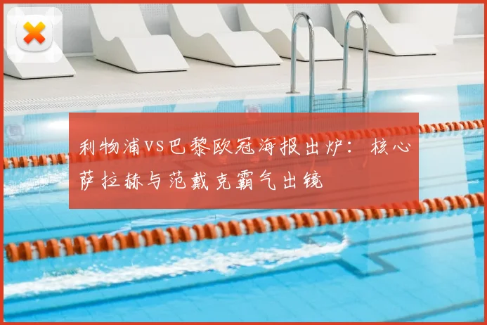 利物浦vs巴黎欧冠海报出炉：核心萨拉赫与范戴克霸气出镜