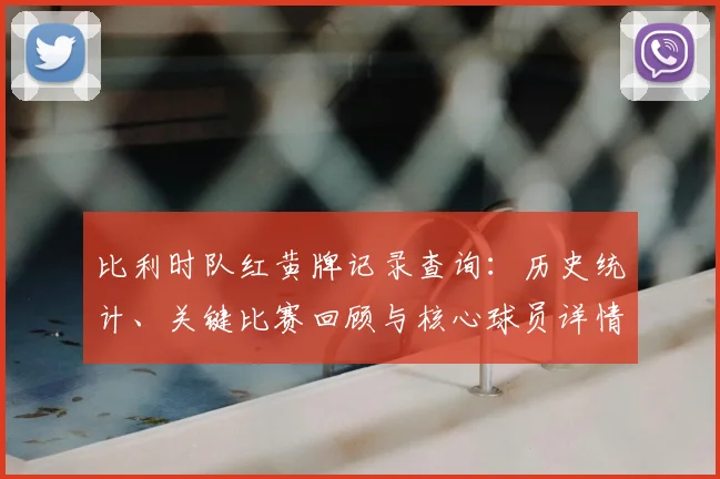 比利时队红黄牌记录查询:历史统计、关键比赛回顾与核心球员详情