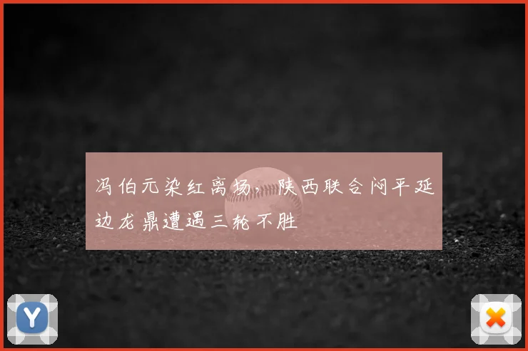冯伯元染红离场,陕西联合闷平延边龙鼎遭遇三轮不胜