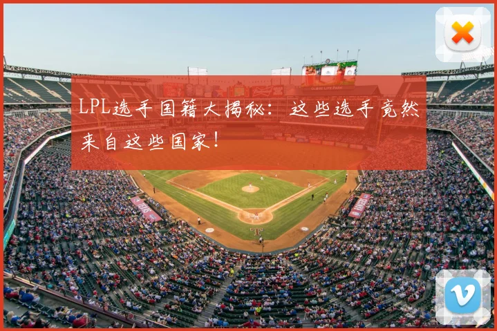 LPL选手国籍大揭秘:这些选手竟然来自这些国家!