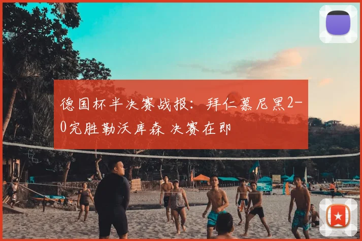 德国杯半决赛战报：拜仁慕尼黑2-0完胜勒沃库森 决赛在即
