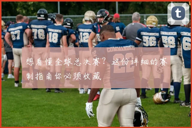 想看懂全球总决赛？这份详细的赛制指南你必须收藏