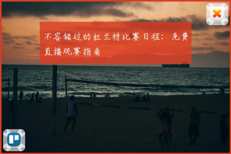不容错过的杜兰特比赛日程：免费直播观赛指南