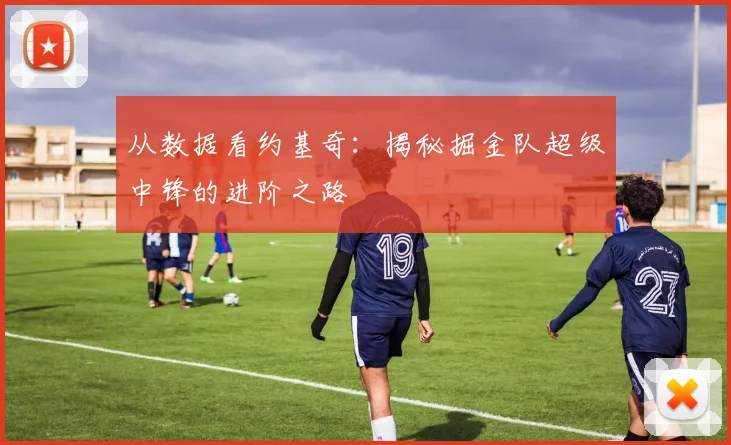 从数据看约基奇:揭秘掘金队超级中锋的进阶之路