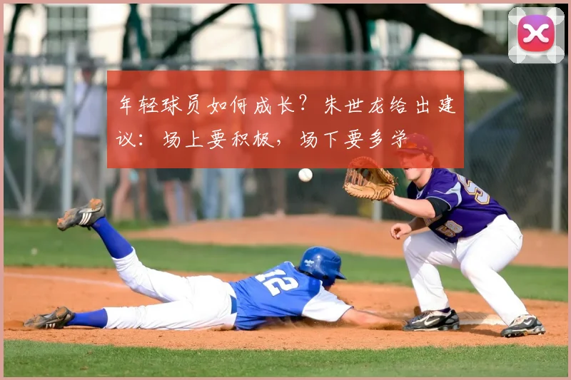 年轻球员如何成长？朱世龙给出建议：场上要积极，场下要多学