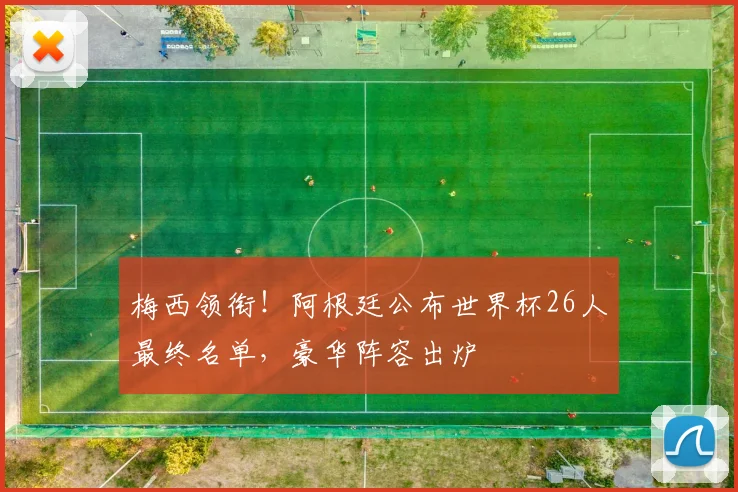 梅西领衔!阿根廷公布世界杯26人最终名单,豪华阵容出炉