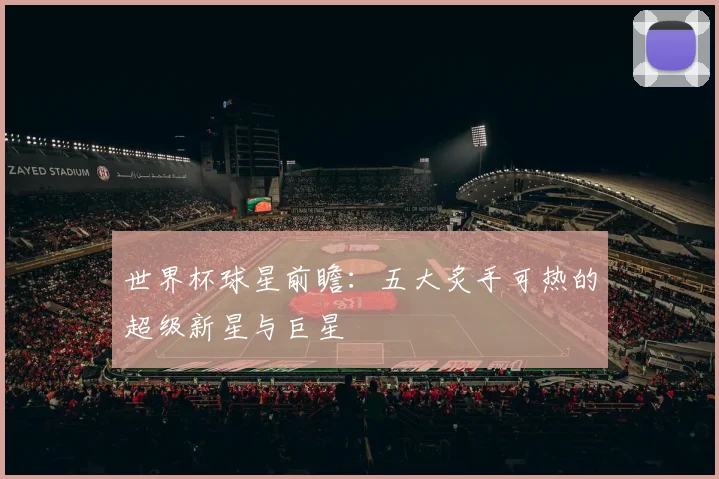 世界杯球星前瞻：五大炙手可热的超级新星与巨星