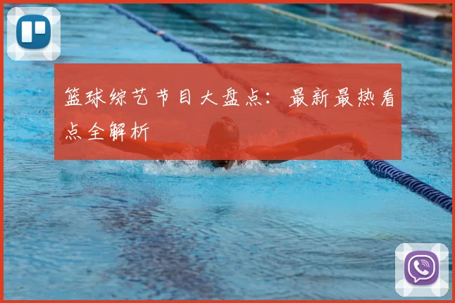 篮球综艺节目大盘点:最新最热看点全解析