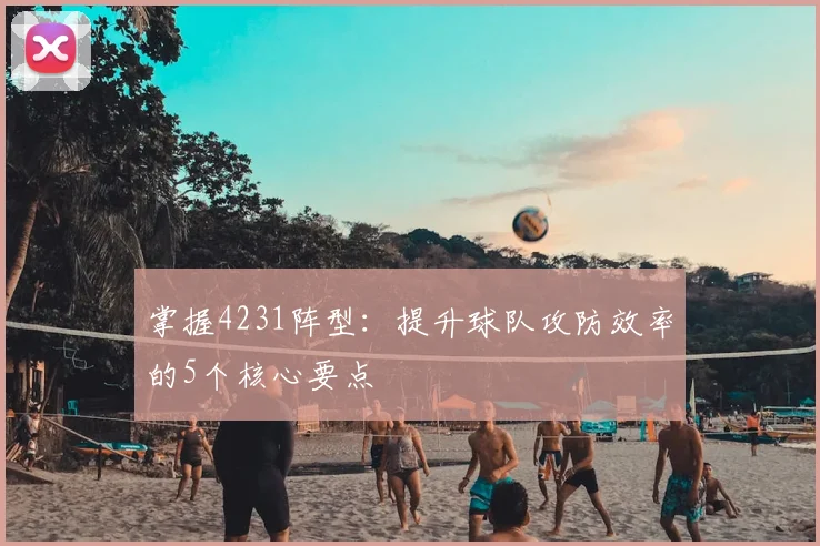 掌握4231阵型：提升球队攻防效率的5个核心要点