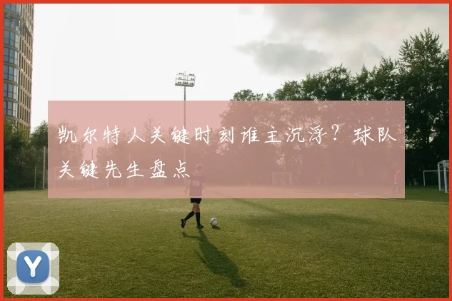 凯尔特人关键时刻谁主沉浮?球队关键先生盘点