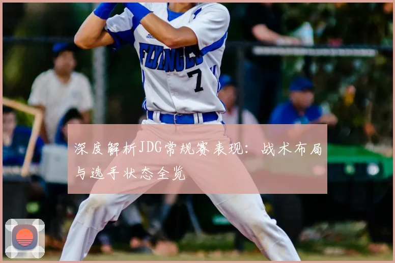 深度解析JDG常规赛表现:战术布局与选手状态全览