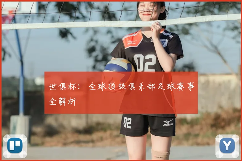 世俱杯:全球顶级俱乐部足球赛事全解析