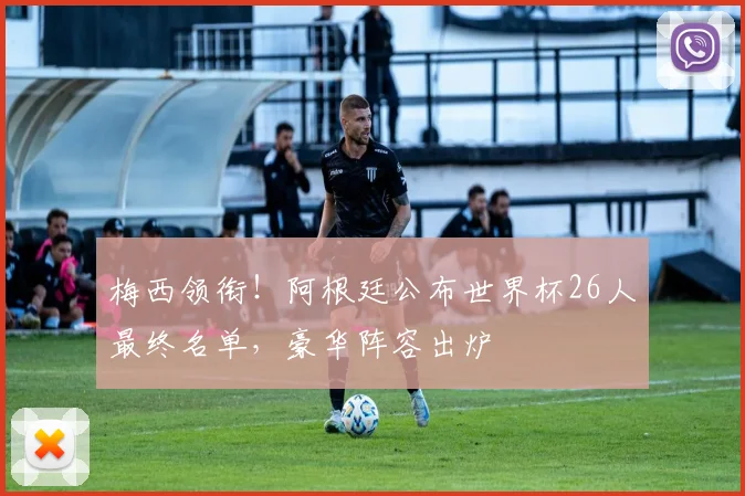 梅西领衔!阿根廷公布世界杯26人最终名单,豪华阵容出炉