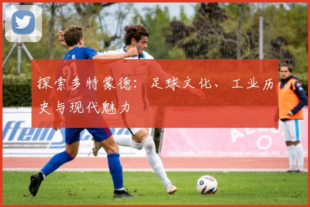 探索多特蒙德:足球文化、工业历史与现代魅力